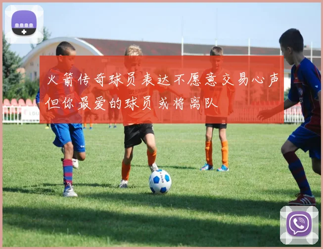 火箭传奇球员表达不愿意交易心声但你最爱的球员或将离队
