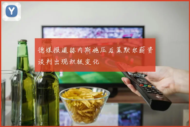 德媒报道赫内斯施压后莱默尔薪资谈判出现积极变化