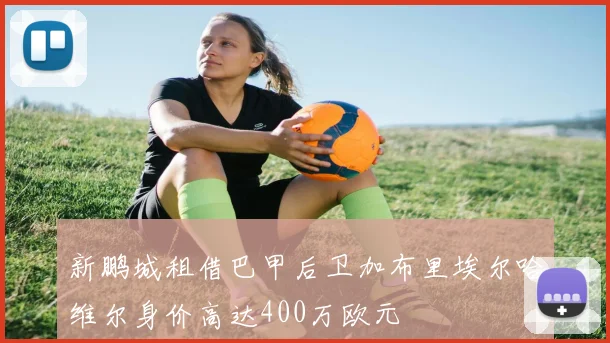 新鹏城租借巴甲后卫加布里埃尔哈维尔身价高达400万欧元