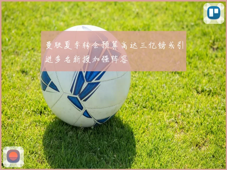 曼联夏季转会预算高达三亿镑或引进多名新援加强阵容