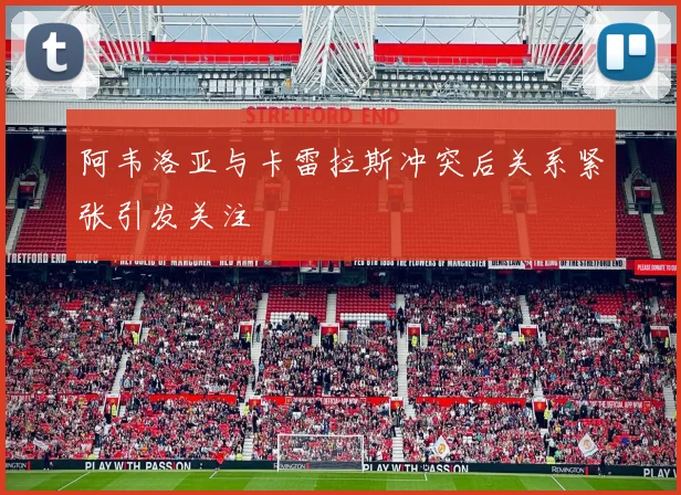 阿韦洛亚与卡雷拉斯冲突后关系紧张引发关注