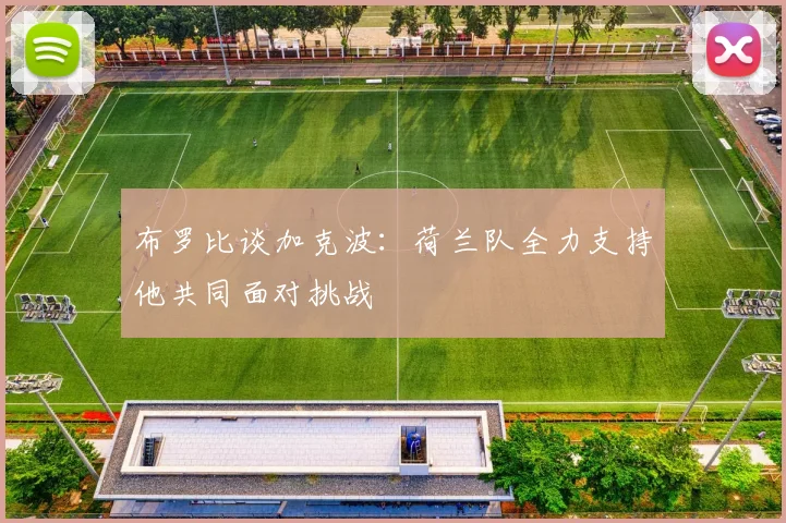 布罗比谈加克波：荷兰队全力支持他共同面对挑战