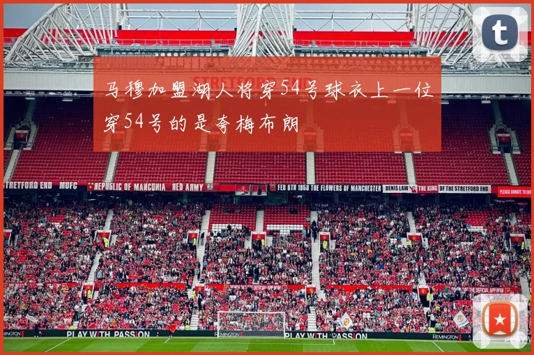 马穆加盟湖人将穿54号球衣上一位穿54号的是夸梅布朗