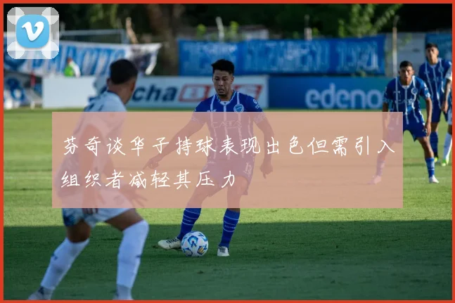 芬奇谈华子持球表现出色但需引入组织者减轻其压力